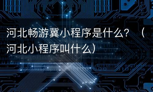 河北畅游冀小程序是什么？（河北小程序叫什么）