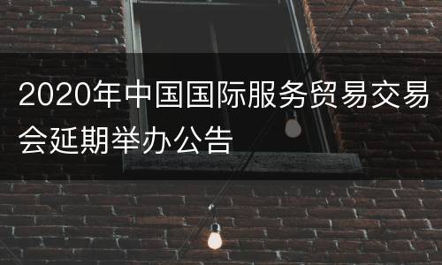 2020年中国国际服务贸易交易会延期举办公告