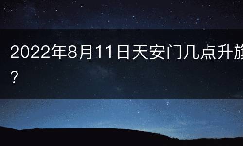2022年8月11日天安门几点升旗?