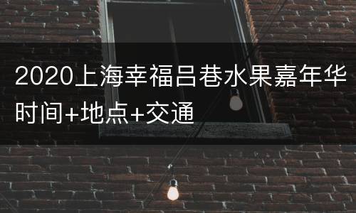 2020上海幸福吕巷水果嘉年华时间+地点+交通