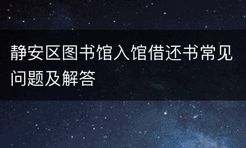 静安区图书馆入馆借还书常见问题及解答