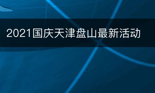 2021国庆天津盘山最新活动