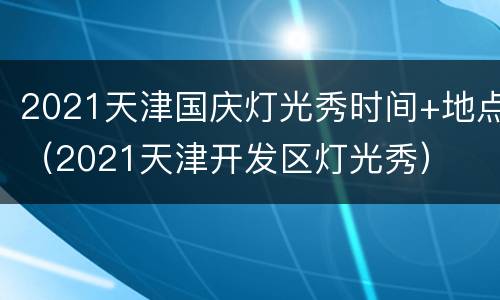 2021天津国庆灯光秀时间+地点（2021天津开发区灯光秀）