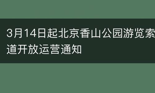 3月14日起北京香山公园游览索道开放运营通知