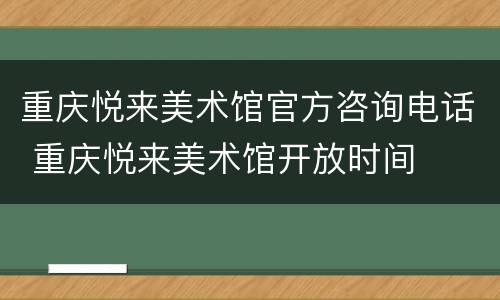 重庆悦来美术馆官方咨询电话 重庆悦来美术馆开放时间