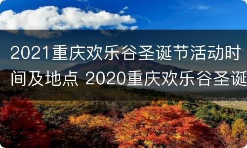 2021重庆欢乐谷圣诞节活动时间及地点 2020重庆欢乐谷圣诞节活动