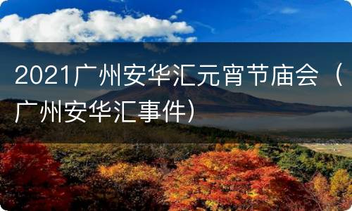 2021广州安华汇元宵节庙会（广州安华汇事件）