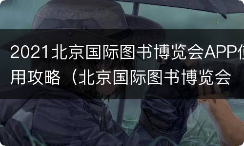 2021北京国际图书博览会APP使用攻略（北京国际图书博览会2020）