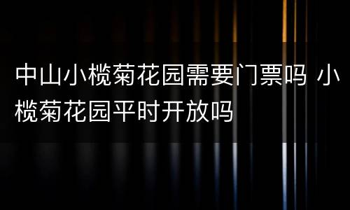中山小榄菊花园需要门票吗 小榄菊花园平时开放吗