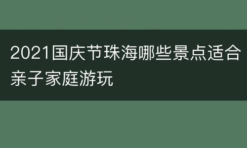 2021国庆节珠海哪些景点适合亲子家庭游玩