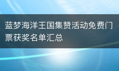 蓝梦海洋王国集赞活动免费门票获奖名单汇总