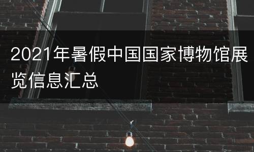 2021年暑假中国国家博物馆展览信息汇总