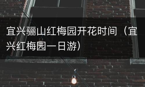 宜兴骊山红梅园开花时间（宜兴红梅园一日游）