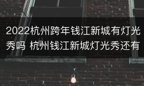 2022杭州跨年钱江新城有灯光秀吗 杭州钱江新城灯光秀还有吗