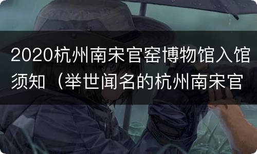 2020杭州南宋官窑博物馆入馆须知（举世闻名的杭州南宋官窑博物馆）