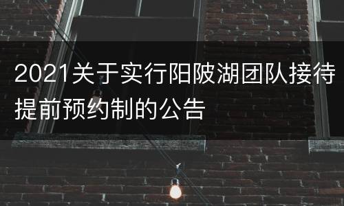 2021关于实行阳陂湖团队接待提前预约制的公告