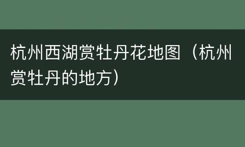 杭州西湖赏牡丹花地图（杭州赏牡丹的地方）