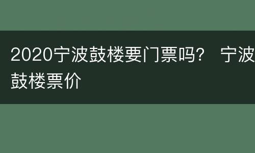 2020宁波鼓楼要门票吗？ 宁波鼓楼票价