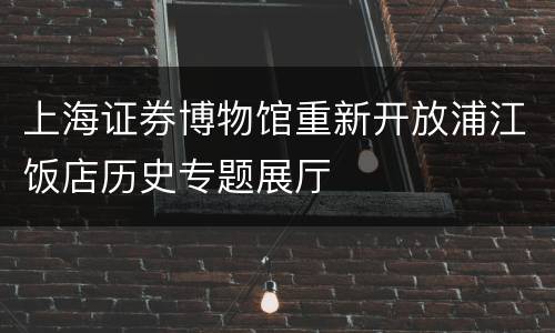 上海证券博物馆重新开放浦江饭店历史专题展厅