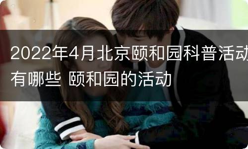 2022年4月北京颐和园科普活动有哪些 颐和园的活动