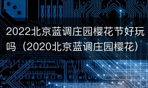 2022北京蓝调庄园樱花节好玩吗（2020北京蓝调庄园樱花）