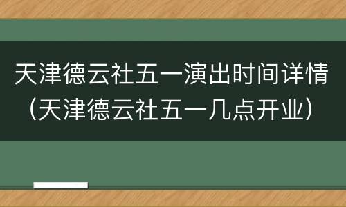 天津德云社五一演出时间详情（天津德云社五一几点开业）