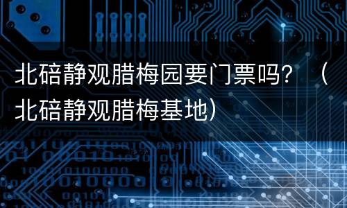 北碚静观腊梅园要门票吗？（北碚静观腊梅基地）