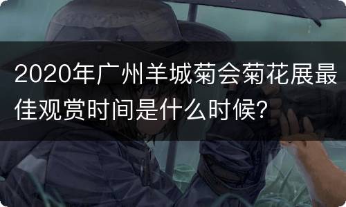 2020年广州羊城菊会菊花展最佳观赏时间是什么时候？