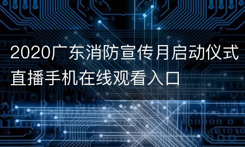 2020广东消防宣传月启动仪式直播手机在线观看入口