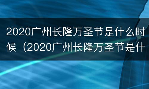 2020广州长隆万圣节是什么时候（2020广州长隆万圣节是什么时候举行的）