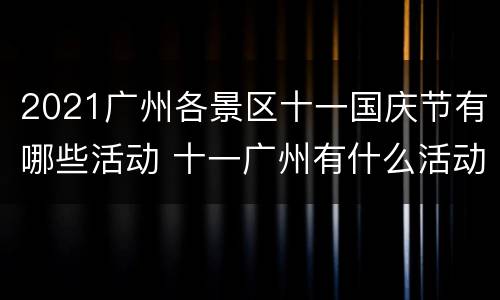 2021广州各景区十一国庆节有哪些活动 十一广州有什么活动