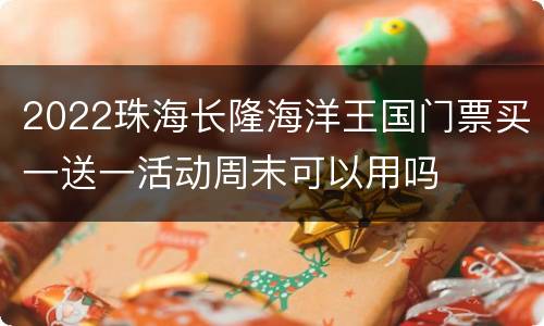 2022珠海长隆海洋王国门票买一送一活动周末可以用吗