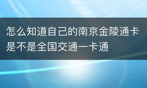 怎么知道自己的南京金陵通卡是不是全国交通一卡通