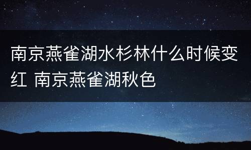 南京燕雀湖水杉林什么时候变红 南京燕雀湖秋色