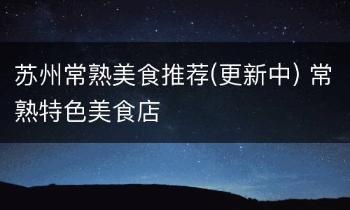 苏州常熟美食推荐(更新中) 常熟特色美食店