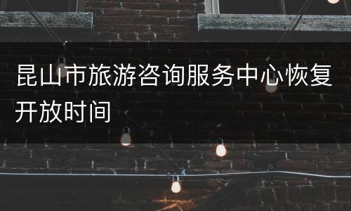昆山市旅游咨询服务中心恢复开放时间
