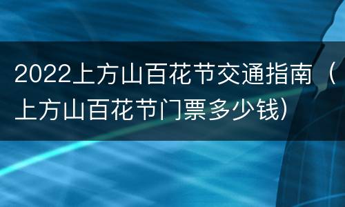2022上方山百花节交通指南（上方山百花节门票多少钱）
