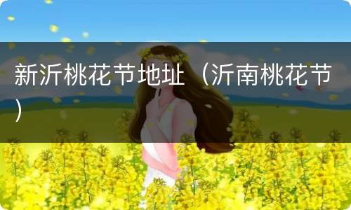 新沂桃花节地址（沂南桃花节）