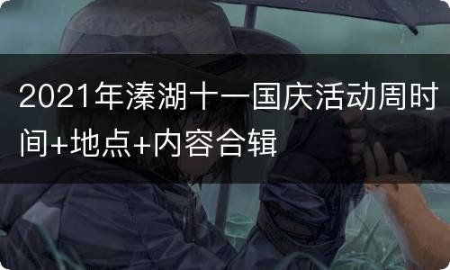 2021年溱湖十一国庆活动周时间+地点+内容合辑