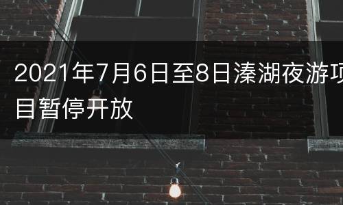 2021年7月6日至8日溱湖夜游项目暂停开放