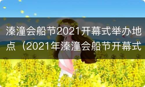 溱潼会船节2021开幕式举办地点（2021年溱潼会船节开幕式直播）