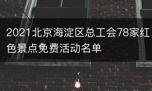 2021北京海淀区总工会78家红色景点免费活动名单