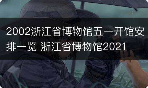 2002浙江省博物馆五一开馆安排一览 浙江省博物馆2021