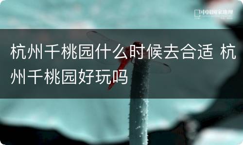杭州千桃园什么时候去合适 杭州千桃园好玩吗