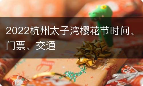 2022杭州太子湾樱花节时间、门票、交通