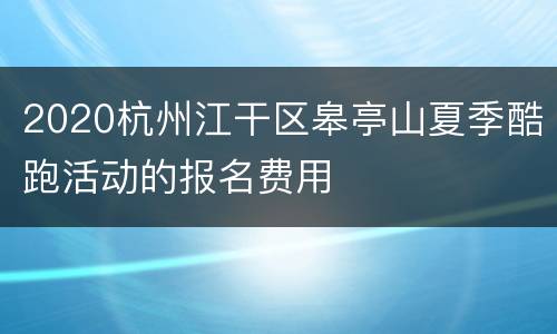 2020杭州江干区皋亭山夏季酷跑活动的报名费用