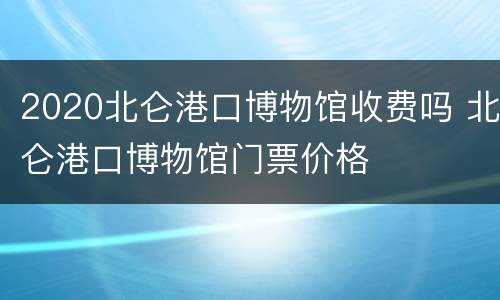 2020北仑港口博物馆收费吗 北仑港口博物馆门票价格