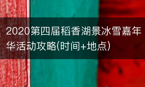2020第四届稻香湖景冰雪嘉年华活动攻略(时间+地点)
