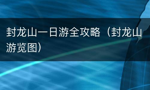 封龙山一日游全攻略（封龙山游览图）