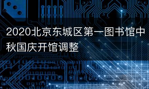 2020北京东城区第一图书馆中秋国庆开馆调整